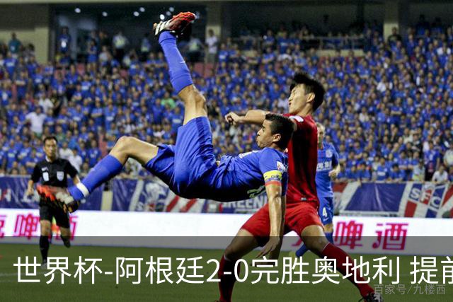 世界杯-阿根廷2-0完胜奥地利 提前一轮小组出线